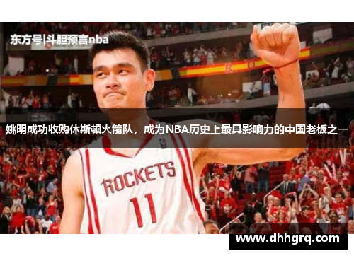姚明成功收购休斯顿火箭队，成为NBA历史上最具影响力的中国老板之一