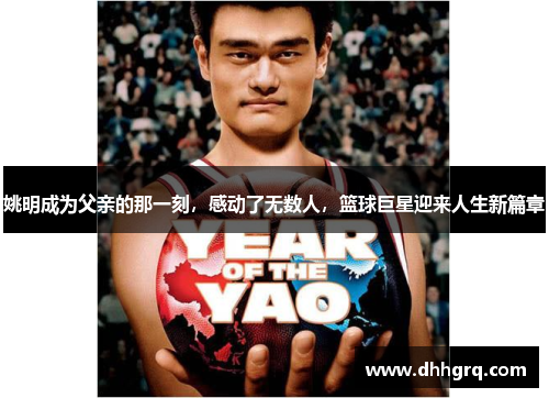 姚明成为父亲的那一刻，感动了无数人，篮球巨星迎来人生新篇章