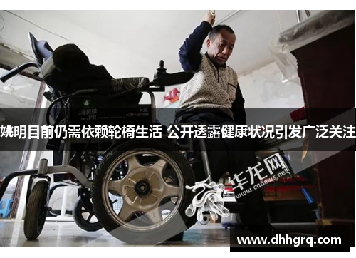 姚明目前仍需依赖轮椅生活 公开透露健康状况引发广泛关注