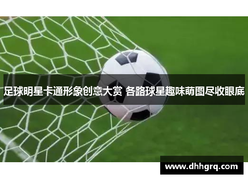 足球明星卡通形象创意大赏 各路球星趣味萌图尽收眼底