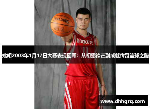 姚明2003年1月17日大赛表现回顾：从初露锋芒到成就传奇篮球之路