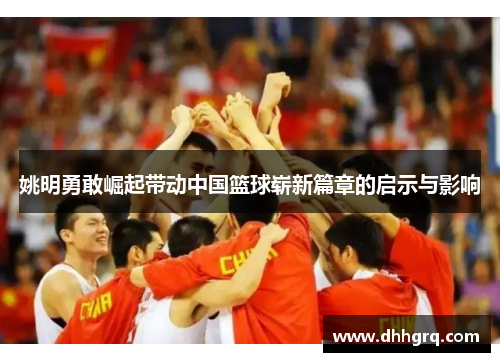 姚明勇敢崛起带动中国篮球崭新篇章的启示与影响