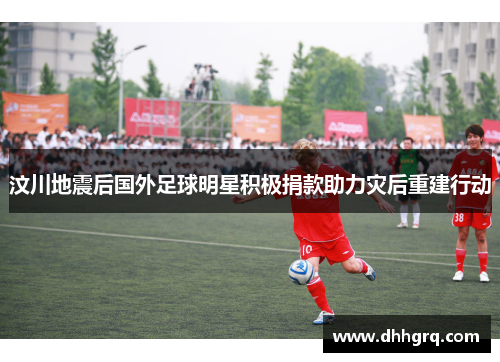 汶川地震后国外足球明星积极捐款助力灾后重建行动