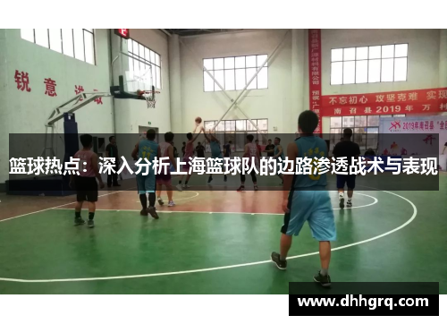 篮球热点：深入分析上海篮球队的边路渗透战术与表现