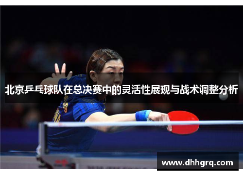 北京乒乓球队在总决赛中的灵活性展现与战术调整分析