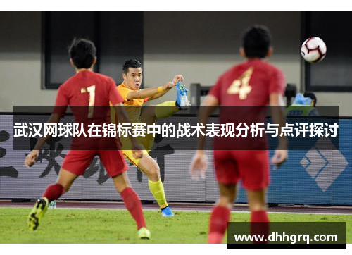 武汉网球队在锦标赛中的战术表现分析与点评探讨