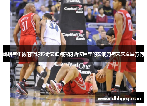 姚明与伍德的篮球传奇交汇点探讨两位巨星的影响力与未来发展方向