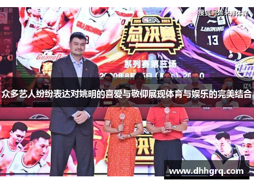 众多艺人纷纷表达对姚明的喜爱与敬仰展现体育与娱乐的完美结合