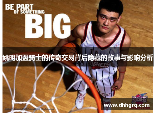 姚明加盟骑士的传奇交易背后隐藏的故事与影响分析