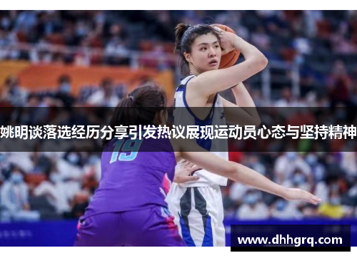 姚明谈落选经历分享引发热议展现运动员心态与坚持精神