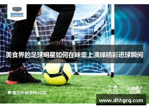 美食界的足球明星如何在味蕾上演绎精彩进球瞬间