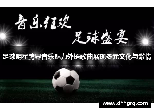 足球明星跨界音乐魅力外语歌曲展现多元文化与激情