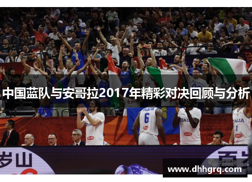 中国蓝队与安哥拉2017年精彩对决回顾与分析