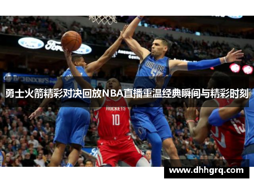 勇士火箭精彩对决回放NBA直播重温经典瞬间与精彩时刻