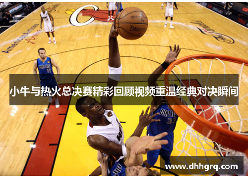 小牛与热火总决赛精彩回顾视频重温经典对决瞬间