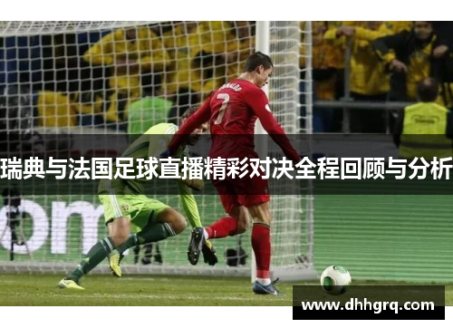 瑞典与法国足球直播精彩对决全程回顾与分析