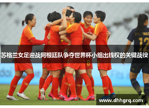 苏格兰女足迎战阿根廷队争夺世界杯小组出线权的关键战役