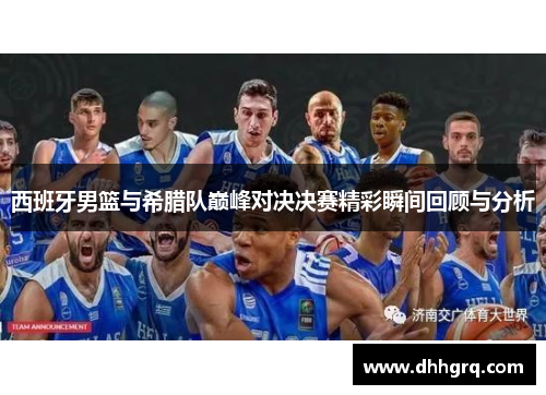 西班牙男篮与希腊队巅峰对决决赛精彩瞬间回顾与分析